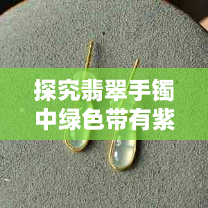 探究翡翠手镯中绿色带有紫色调的现象及其价值评估