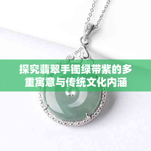 探究翡翠手镯绿带紫的多重寓意与传统文化内涵