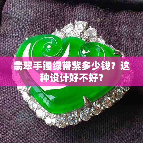 翡翠手镯绿带紫多少钱?这种设计好不好?