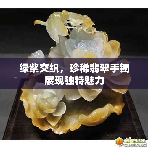 绿紫交织,珍稀翡翠手镯展现独特魅力
