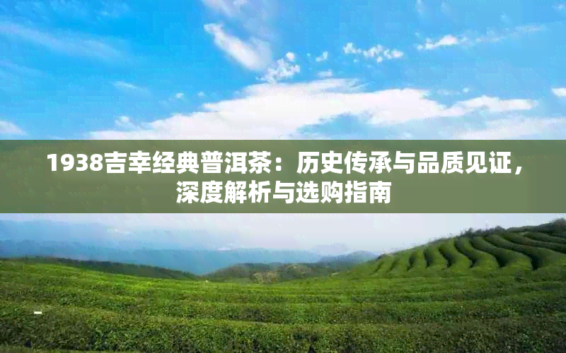 1938吉幸经典普洱茶:历史传承与品质见证,深度解析与选购指南