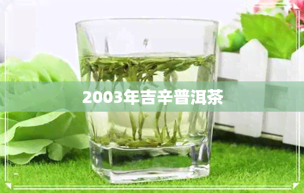 2003年吉辛普洱茶 2003年吉辛普洱茶