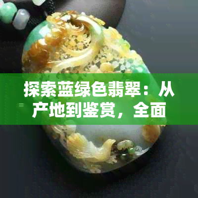 探索蓝绿色翡翠:从产地到鉴赏,全面解析这一独特宝石