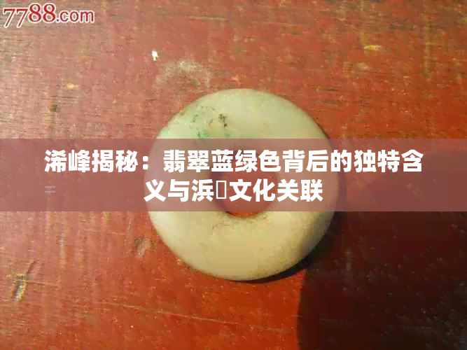 浠峰揭秘:翡翠蓝绿色背后的独特含义与浜嗚文化关联