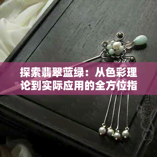 探索翡翠蓝绿:从色彩理论到实际应用的全方位指南
