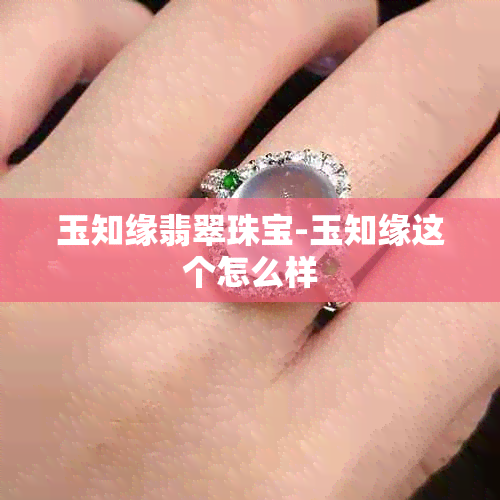 玉知缘翡翠珠宝-玉知缘这个怎么样