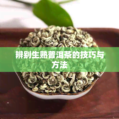 辨别生熟普洱茶的技巧与方法