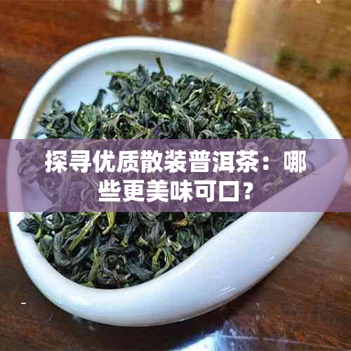 探寻优质散装普洱茶:哪些更美味可口?