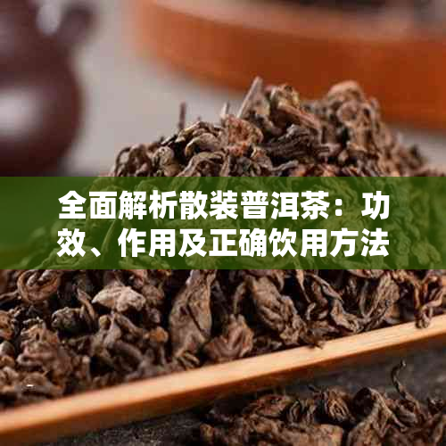全面解析散装普洱茶:功效、作用及正确饮用方法
