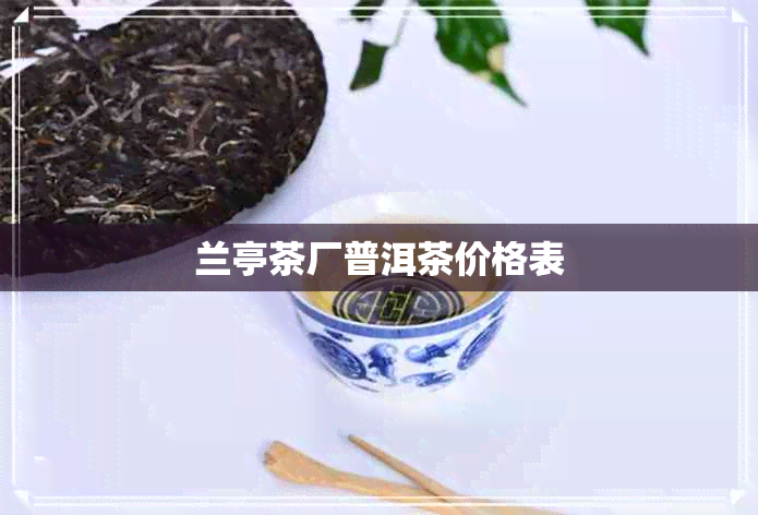 兰亭茶厂普洱茶价格表 兰亭茶厂普洱茶价格表