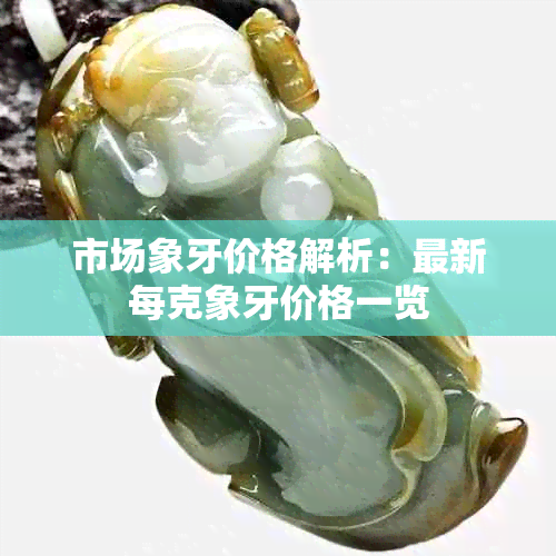 市场象牙价格解析:最新每克象牙价格一览