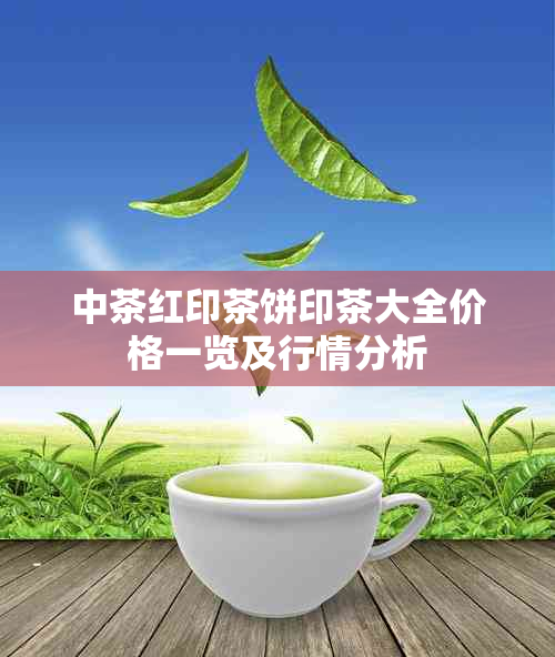 中茶红印茶饼印茶大全价格一览及行情分析