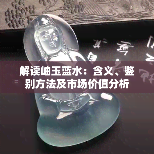 解读岫玉蓝水:含义、鉴别方法及市场价值分析