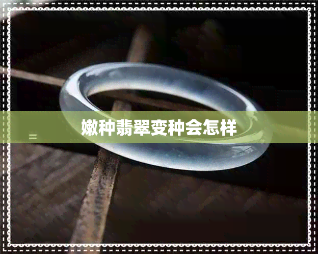 嫩种翡翠变种会怎样 嫩种翡翠变种会怎样