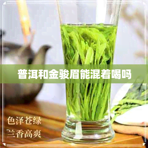 普洱和金骏眉能混着喝吗 普洱和金骏眉能混着喝吗