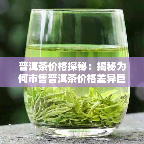 普洱茶价格探秘:揭秘为何市售普洱茶价格差异巨大及选购指南