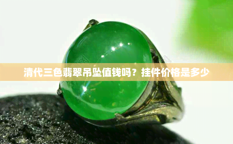 清代三色翡翠吊坠值钱吗?挂件价格是多少