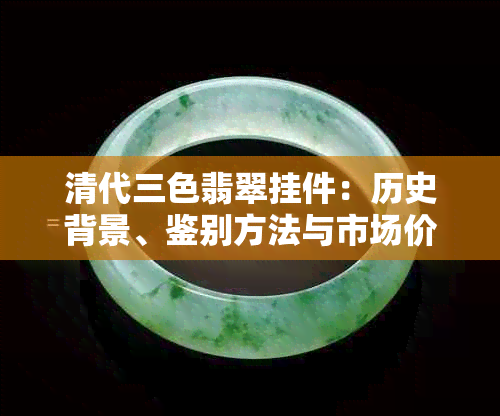 清代三色翡翠挂件:历史背景、鉴别方法与市场价值分析
