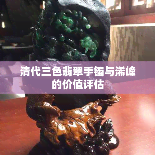 清代三色翡翠手镯与浠峰的价值评估