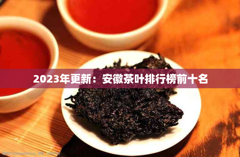 2023年更新:安徽茶叶排行榜前十名