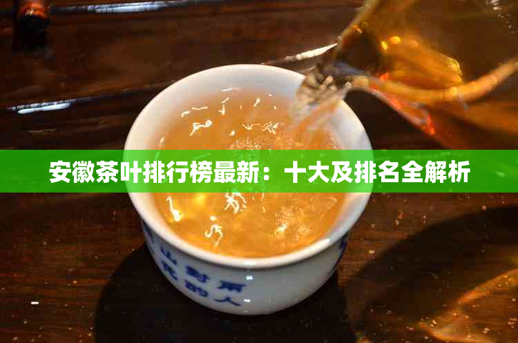 安徽茶叶排行榜最新:十大及排名全解析