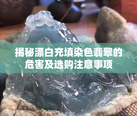 揭秘漂白充填染色翡翠的危害及选购注意事项