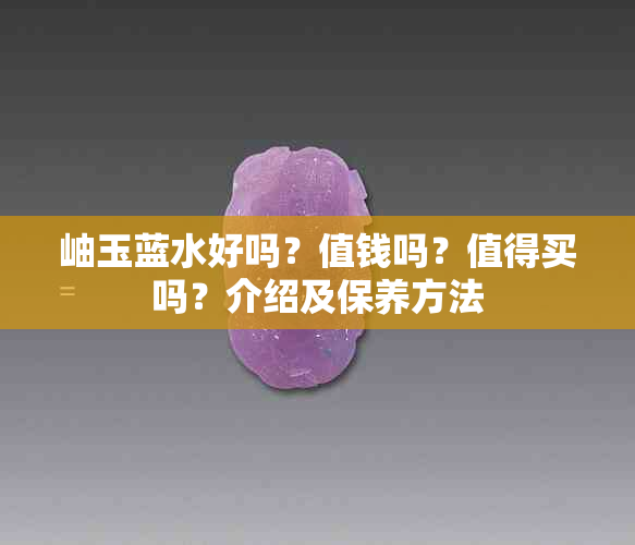 岫玉蓝水好吗?值钱吗?值得买吗?介绍及保养方法