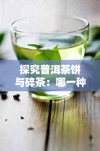 探究普洱茶饼与碎茶:哪一种更适合品鉴与收藏