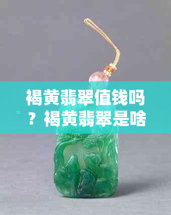 褐黄翡翠值钱吗?褐黄翡翠是啥样的,它真的不值钱吗?