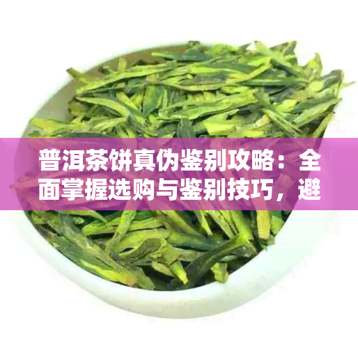 普洱茶饼真伪鉴别攻略:全面掌握选购与鉴别技巧,避免上当受骗