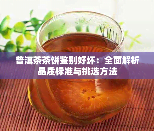 普洱茶茶饼鉴别好坏:全面解析品质标准与挑选方法