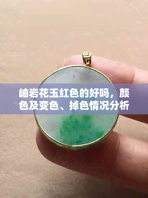 岫岩花玉红色的好吗,颜色及变色、掉色情况分析