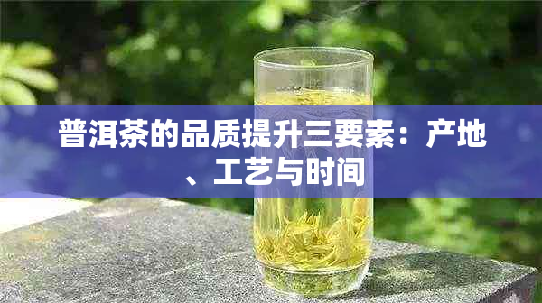 普洱茶的品质提升三要素:产地、工艺与时间