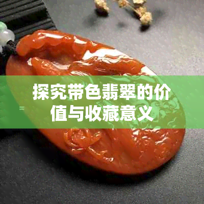 探究带色翡翠的价值与收藏意义
