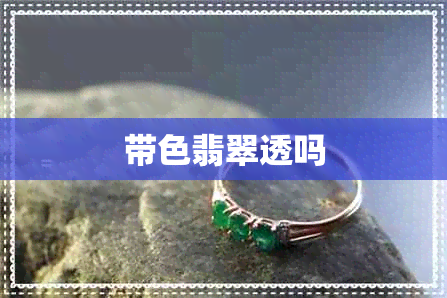 带色翡翠透吗 带色翡翠透吗