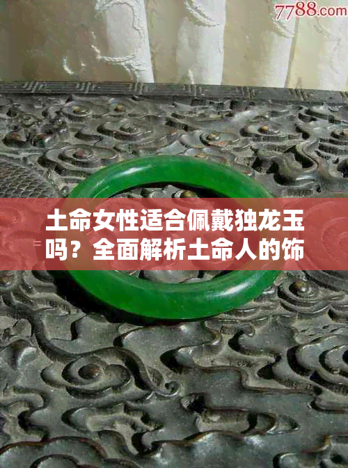 土命女性适合佩戴独龙玉吗？全面解析土命人的饰品选择与风水意义