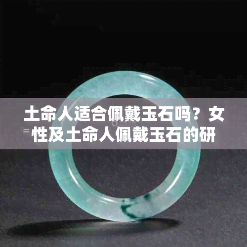 土命人适合佩戴玉石吗？女性及土命人佩戴玉石的研究