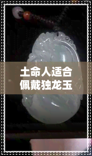 土命人适合佩戴独龙玉吗