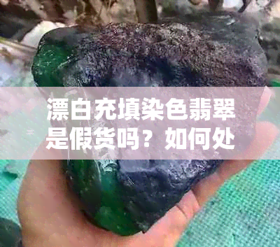 漂白充填染色翡翠是假货吗？如何处理及购买建议