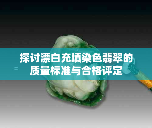 探讨漂白充填染色翡翠的质量标准与合格评定