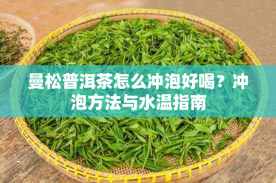 曼松普洱茶怎么冲泡好喝?冲泡方法与水温指南