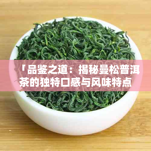 「品鉴之道:揭秘曼松普洱茶的独特口感与风味特点」