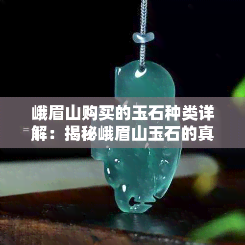 峨眉山购买的玉石种类详解:揭秘峨眉山玉石的真实身份与价值