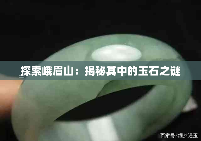 探索峨眉山:揭秘其中的玉石之谜