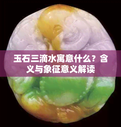 玉石三滴水寓意什么?含义与象征意义解读