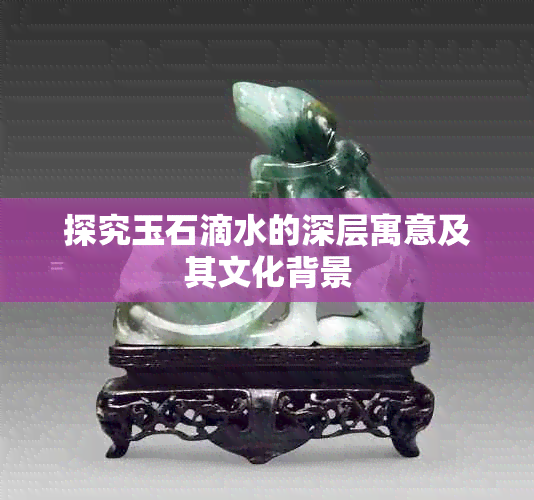 探究玉石滴水的深层寓意及其文化背景