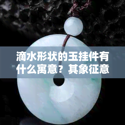 滴水形状的玉挂件有什么寓意?其象征意义是什么?