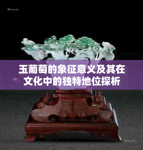 玉葡萄的象征意义及其在文化中的独特地位探析