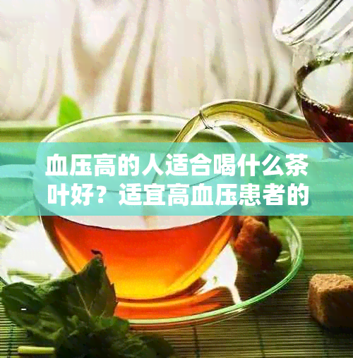 血压高的人适合喝什么茶叶好?适宜高血压患者的茶饮推荐
