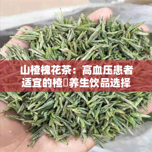 山楂槐花茶:高血压患者适宜的楂樿养生饮品选择